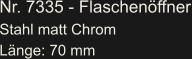 Nr. 7335 - Flaschenöffner Stahl matt Chrom Länge: 70 mm